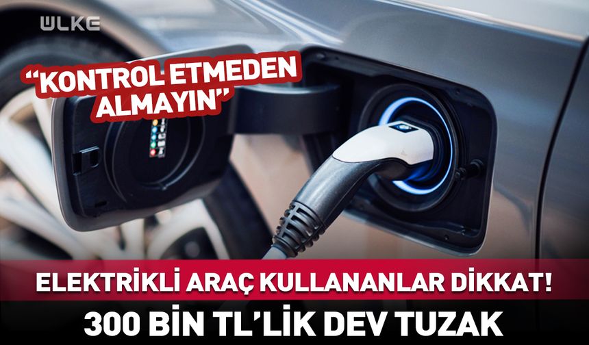 Elektrikli araç kullananlar dikkat! 300 bin TL’lik dev tuzak