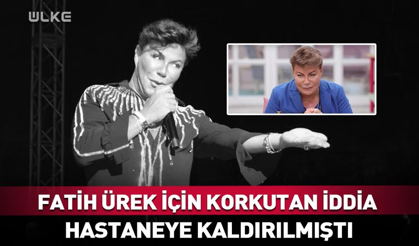 Fatih Ürek hakkında korkutan iddia! Hastaneye kaldırılmıştı
