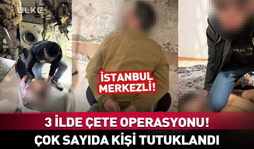 İstanbul merkezli 3 ilde operasyon! Çok sayıda kişi tutuklandı