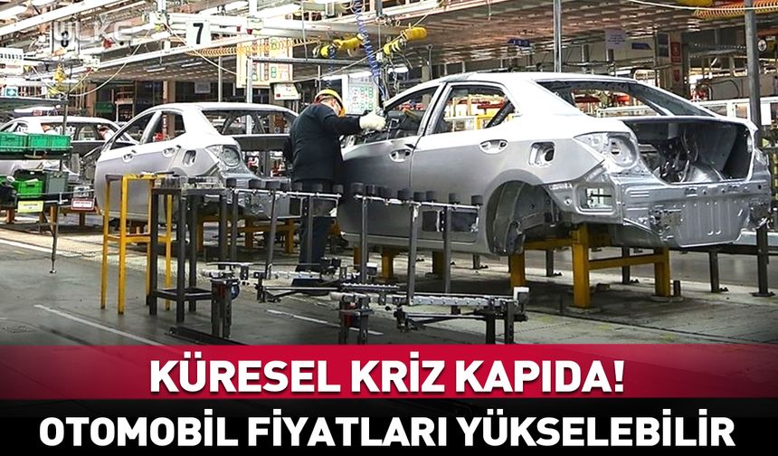 Küresel kriz kapıda! Otomobil fiyatları yükselebilir…