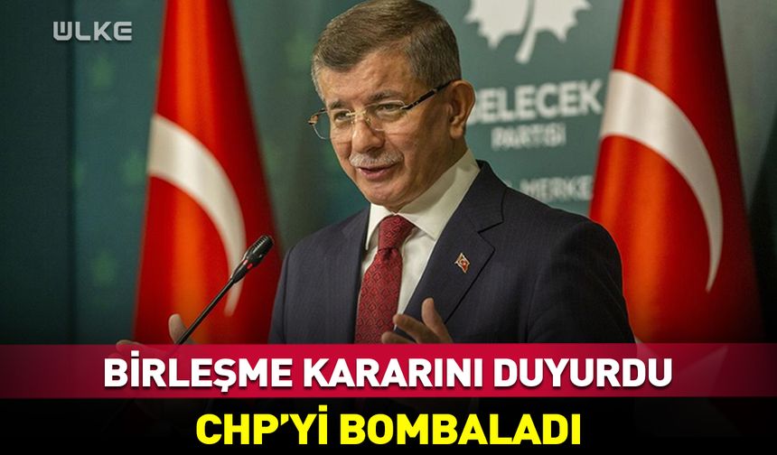 Davutoğlu birleşme kararını duyurdu! CHP’yi bombaladı