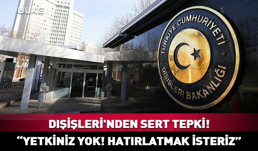 Dışişleri'nden sert tepki! "Yetkiniz yok! Hatırlatmak isteriz"