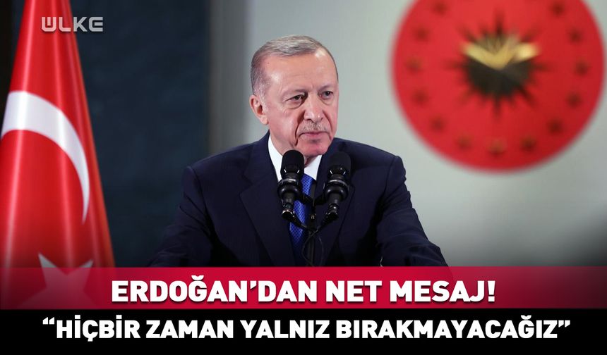 Cumhurbaşkanı Erdoğan: Hiçbir zaman yalnız bırakmayacağız!