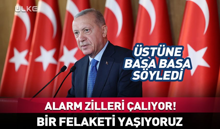 Cumhurbaşkanı Erdoğan: Alarm çalıyor! Şu anda bir felaketi yaşıyoruz