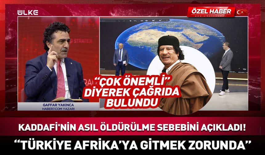 “Türkiye Afrika'ya gitmek zorunda” diyerek Kaddafi'nin asıl öldürülme sebebini açıkladı