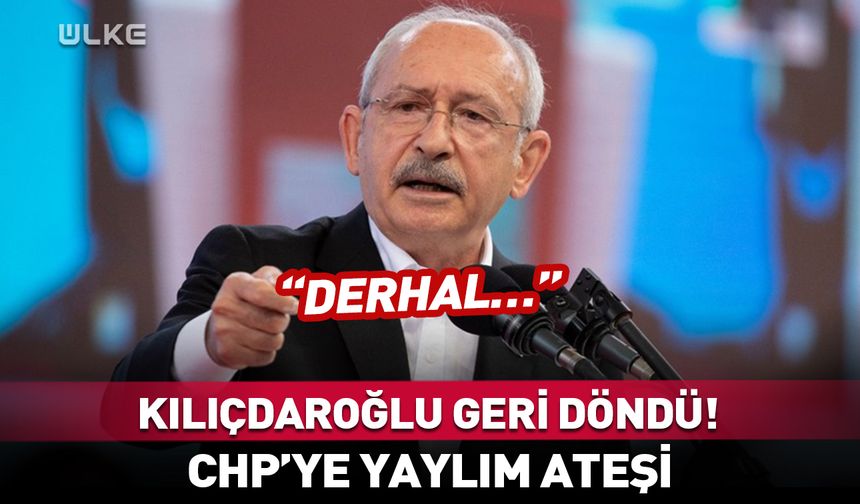 Kılıçdaroğlu geri döndü! CHP’ye yaylım ateşi: Derhal…