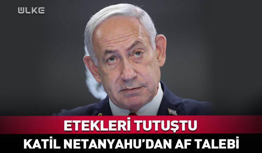 Etekleri tutuşan Netanyahu af talep etti
