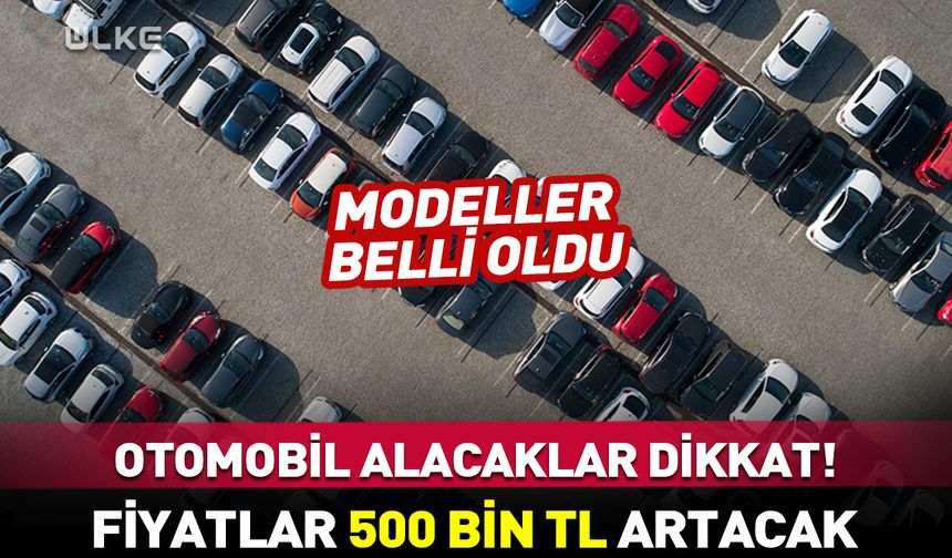 Bu modellerin fiyatları yarın 500 bin TL artacak