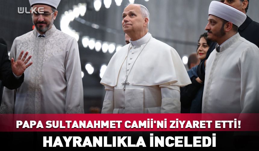 Papa Sultanahmet Camii'ni ziyaret etti! Hayranlıkla inceledi