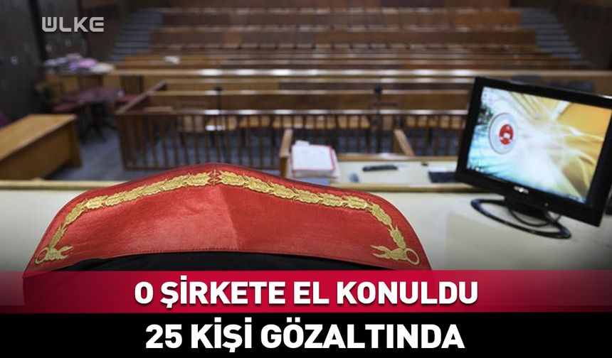 O şirkete el konuldu! 25 kişi gözaltında