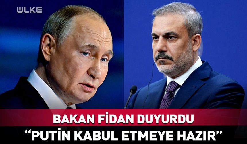 Bakan Hakan Fidan duyurdu: Putin kabul etmeye hazır