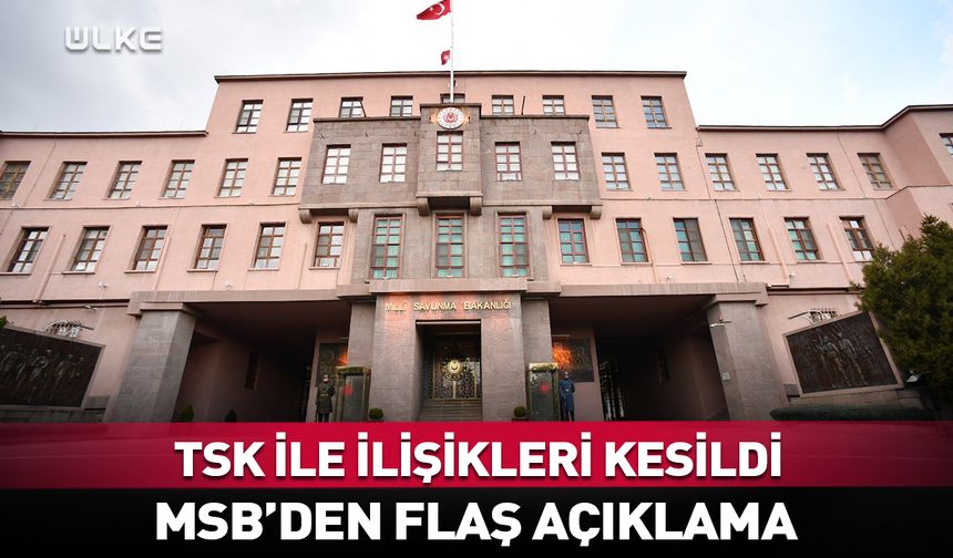 MSB açıkladı: Türk Silahlı Kuvvetleri ile ilişikleri kesildi