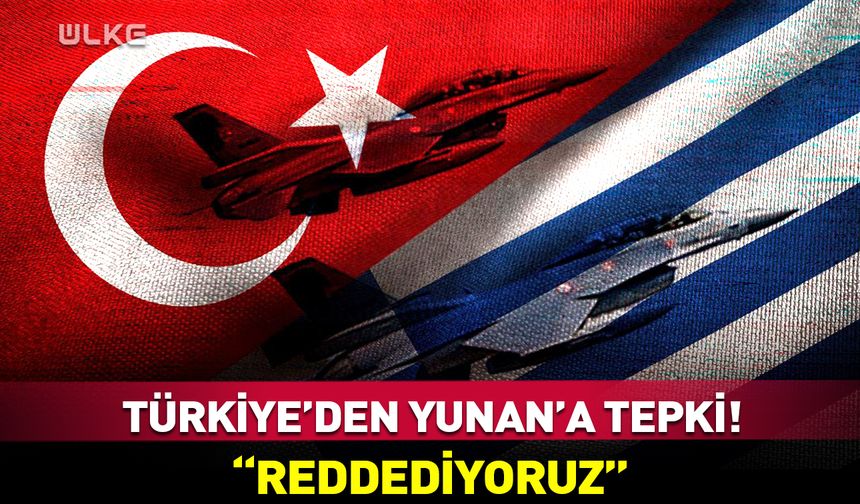 Türkiye'den Yunanistan'a tepki: Reddediyoruz