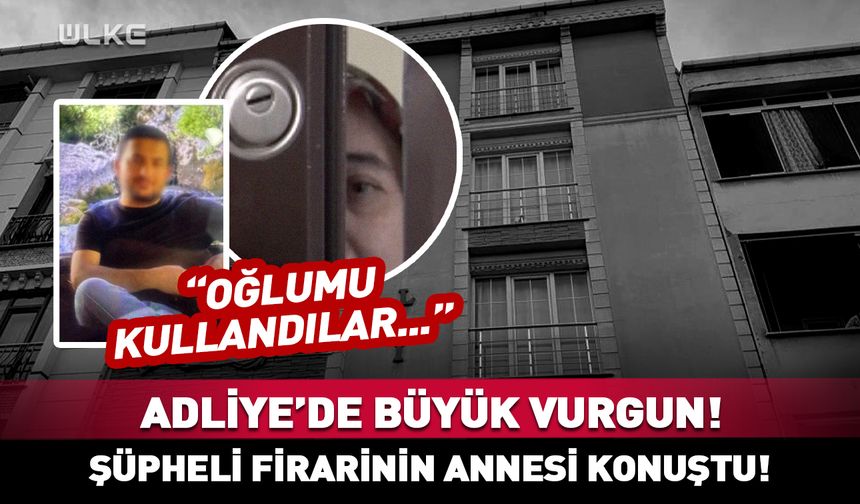 Büyükçekmece Adliyesi'nde büyük vurgun: Şüpheli firarinin annesi konuştu!