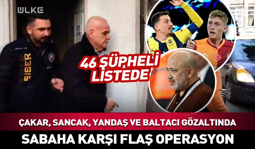 Bazı futbolcu ve kulüp yöneticileri gözaltında! Ahmet Çakar, Mert Hakan Yandaş, Metehan Baltacı...