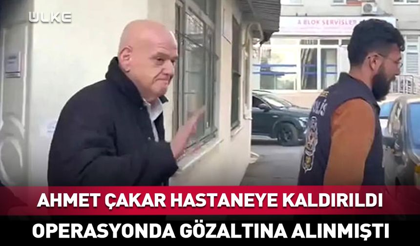 Ahmet Çakar hastaneye kaldırıldı