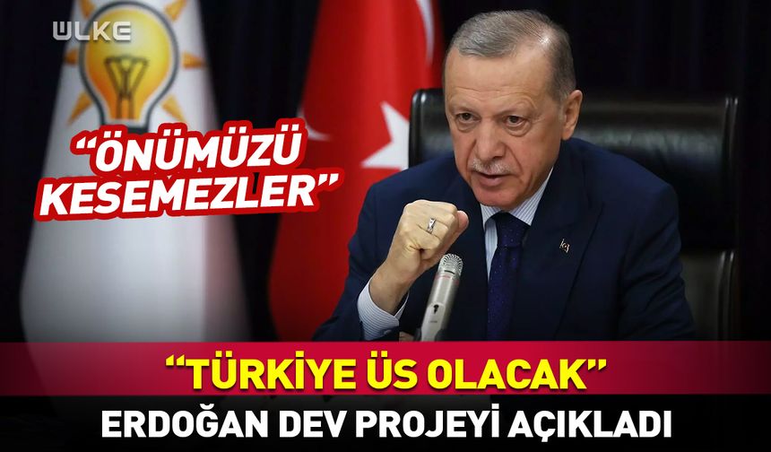 Erdoğan dev projeyi açıkladı! "Türkiye üs olacak"