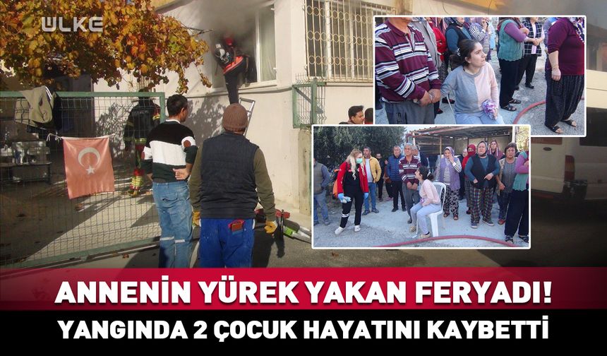 Annenin yürek yakan feryadı! Yangında 2 çocuk hayatını kaybetti