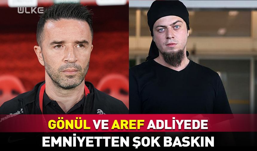 Gökhan Gönül ve Aref adliyeye sevk edildi