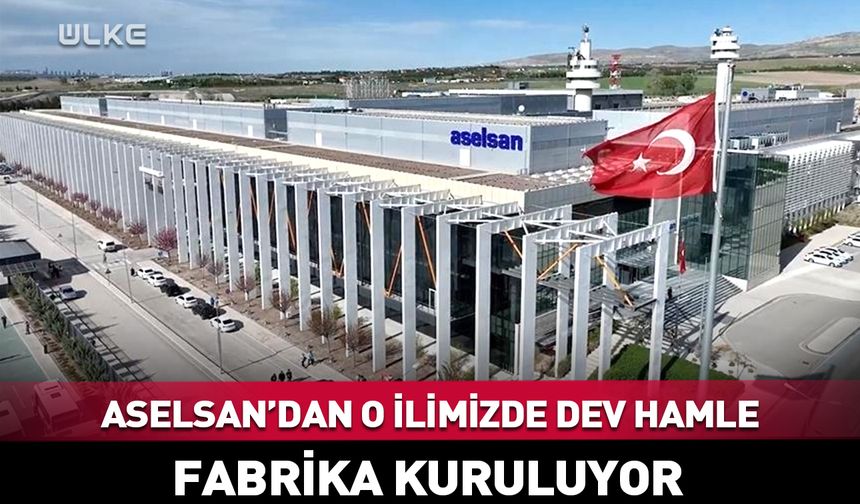 ASELSAN’dan o ilimizde dev hamle! Fabrika kuruluyor