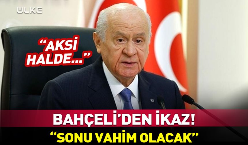 Bahçeli’den uyarı: Sonu vahim olacak!