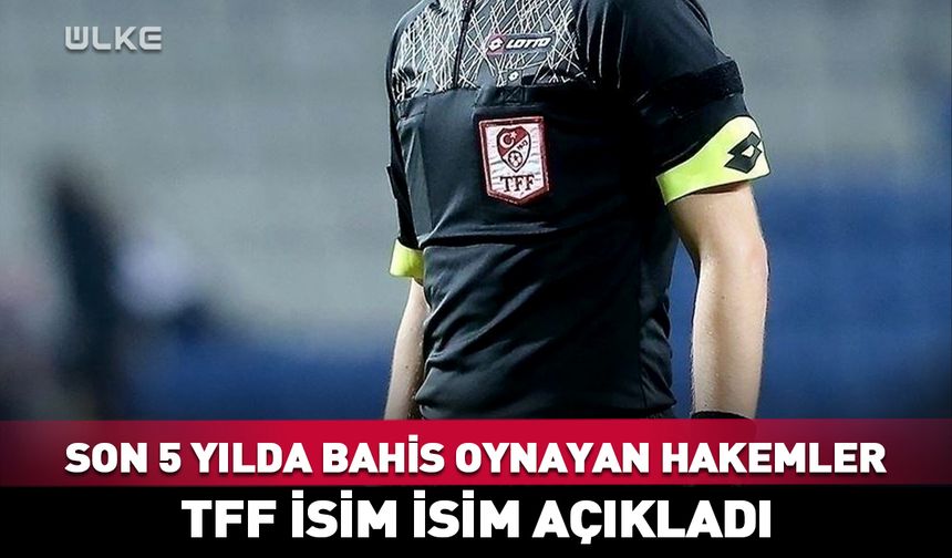 TFF son 5 yılda bahis oynayan hakemleri açıkladı!