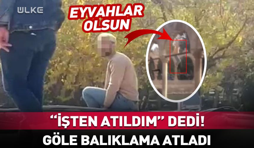 "İşten atıldım" diyerek göle balıklama atladı!