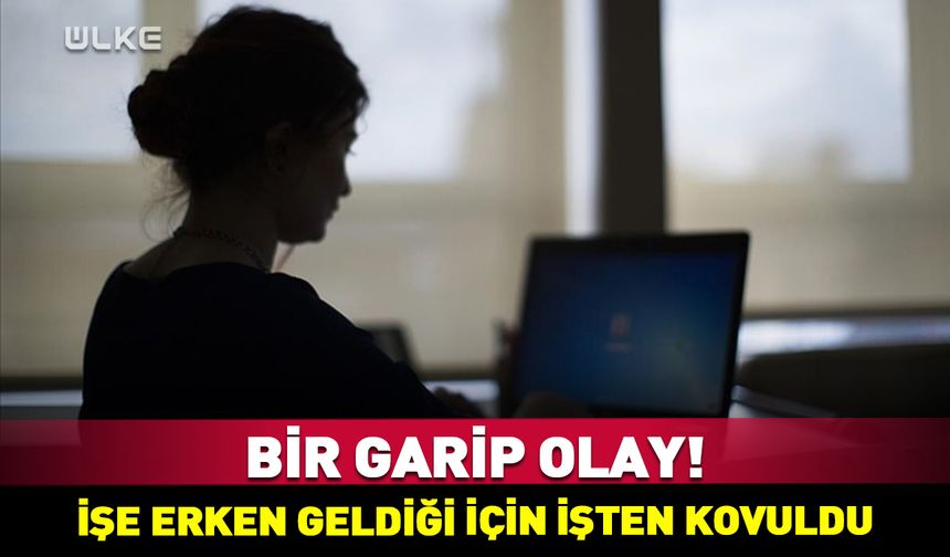 Bir garip olay! İşe erken geldiği için işten kovuldu