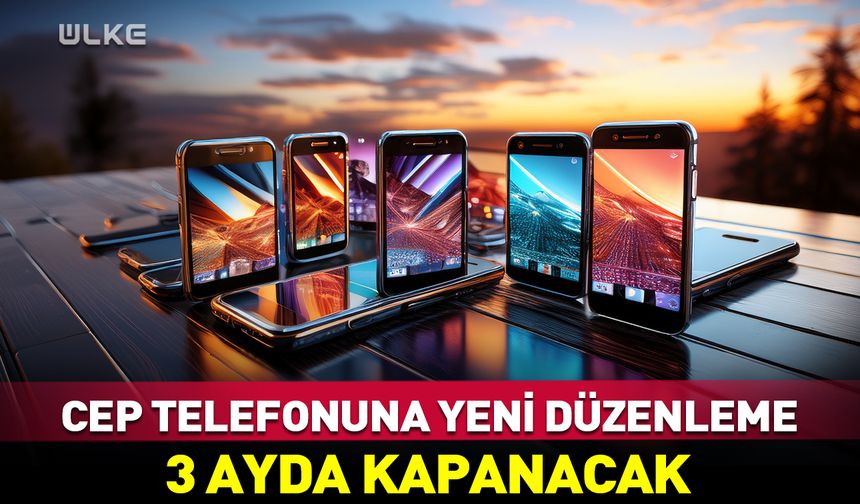Cep telefonuna yeni düzenleme! 3 ayda kapanacak…