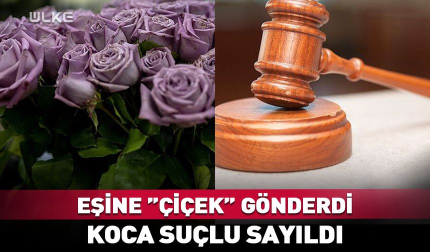 Eşine "çiçek" gönderen koca suçlu sayıldı