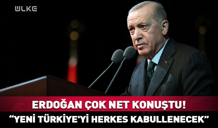 Cumhurbaşkanı Erdoğan: Yeni Türkiye'yi herkes kabullenecek!