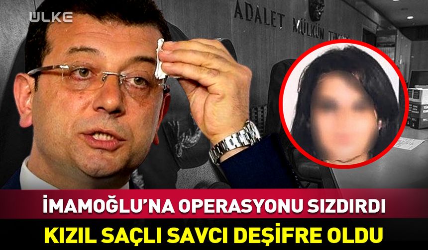 Ekrem İmamoğlu'na operasyonu sızdıran “kızıl saçlı” savcı deşifre oldu