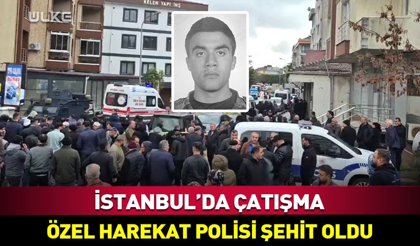 İstanbul'da çatışma: 1 polis memuru şehit oldu