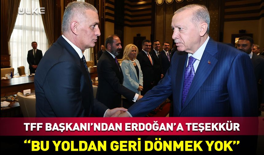 TFF Başkanı Hacıosmanoğlu: Bu yoldan geri dönmek yok!