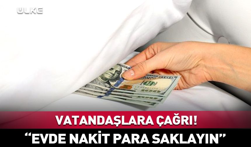 Vatandaşlara çağrı! “Evde nakit para saklayın”