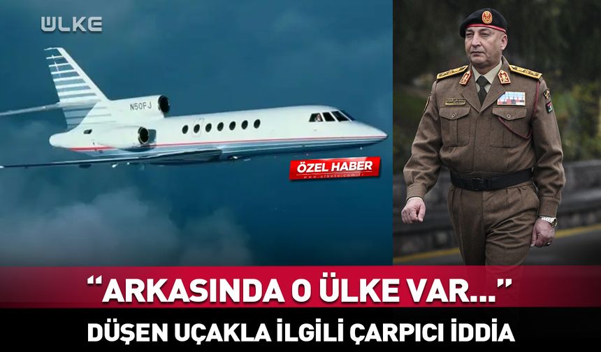 Libya Genelkurmay Başkanı'nın uçağının düşmesi! "Arkasında o ülke var..."