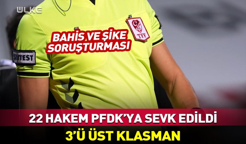 Bahis soruşturması: 22 hakem daha PFDK'ya sevk edildi