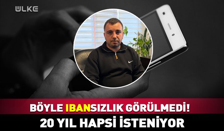 Böyle IBAN-sızlık görülmedi! 20 yıl hapsi isteniyor