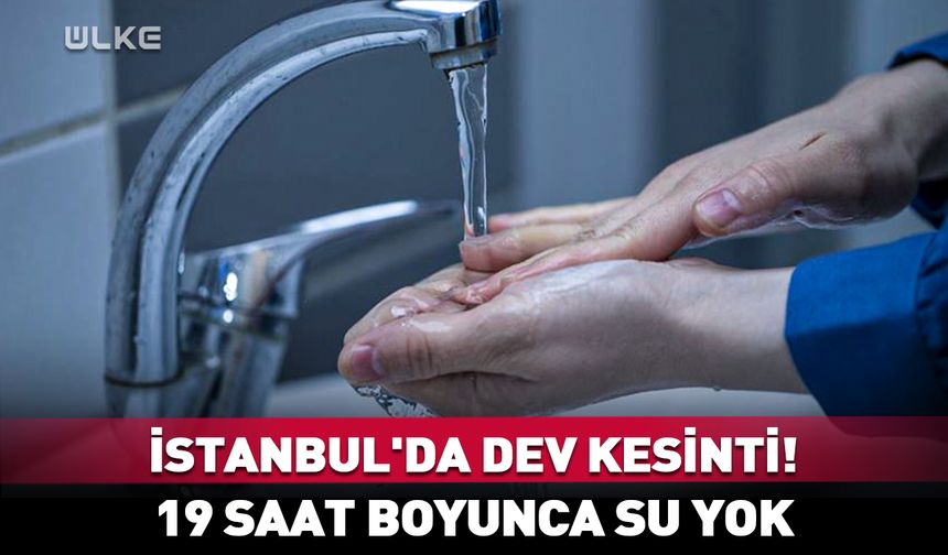 İstanbul'da dev kesinti! 19 saat boyunca su yok