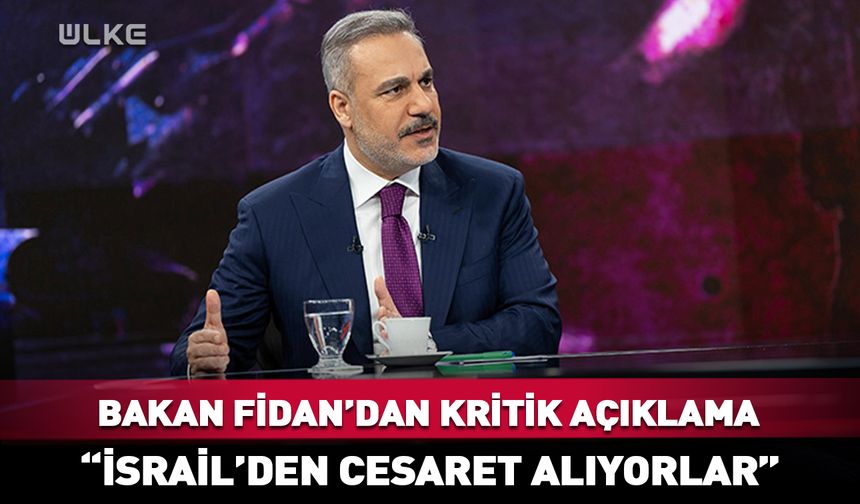 Bakan Fidan: İsrail'den cesaret alıyorlar