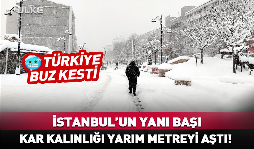 İstanbul’un yanı başı: Kar kalınlığı yarım metreyi aştı! Türkiye buz kesti