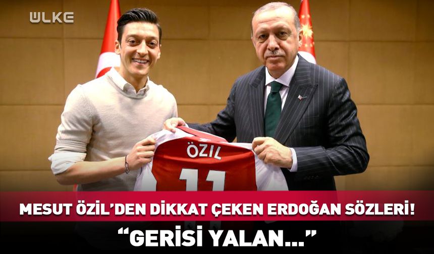 Mesut Özil’den dikkat çeken Erdoğan sözleri! “Gerisi yalan...”