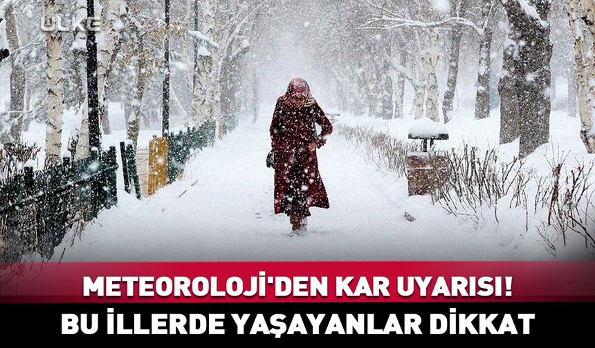 Meteoroloji'den kar uyarısı! Bu illerde yaşayanlar dikkat