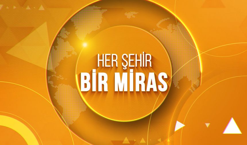HER ŞEHİR BİR MİRAS