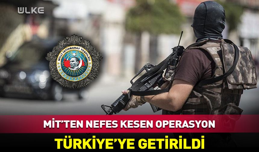 MİT'ten nefes kesen operasyon! Türkiye'ye getirildi