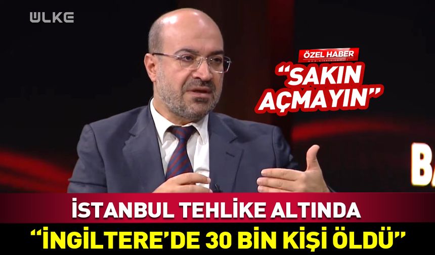 İstanbul tehlike altında! "İngiltere'de 30 bin kişi öldü"