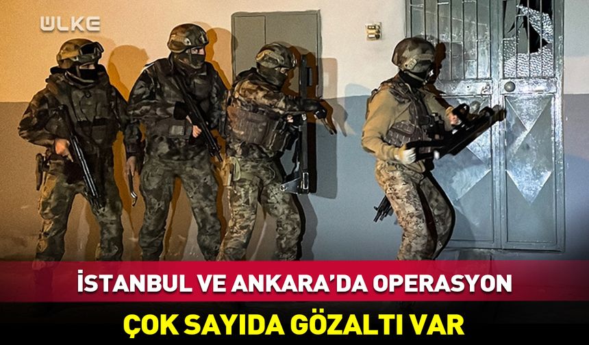 İstanbul ve Ankara'da flaş operasyon