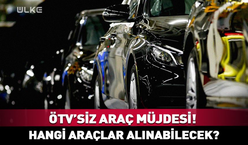 ÖTV'siz araç müjdesi! Hangi araçlar alınabilecek?