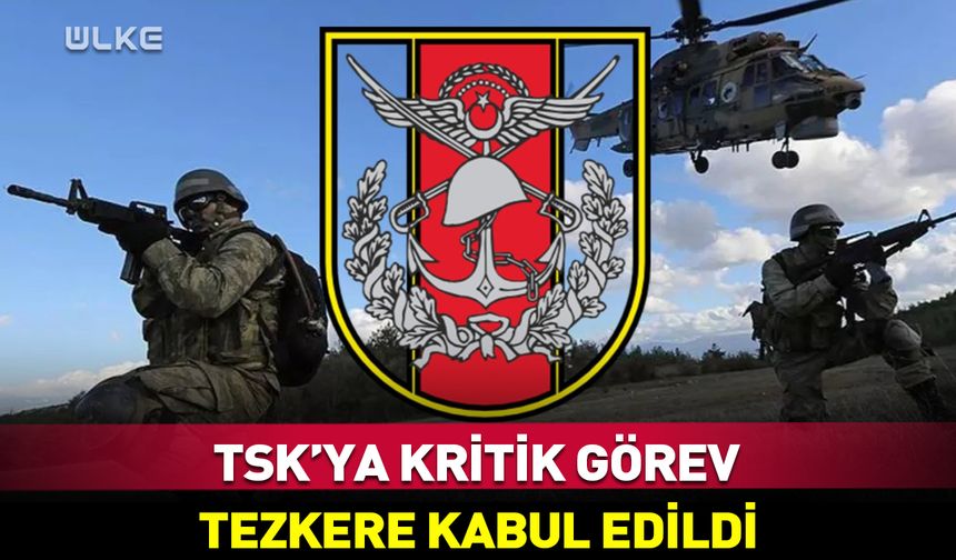 TSK'ya görev! Tezkere kabul edildi