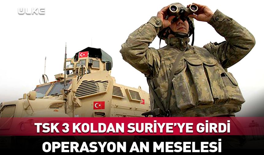 TSK 3 koldan Suriye'ye girdi! Operasyon an meselesi